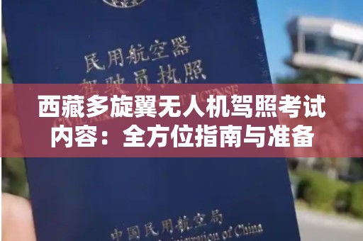 西藏多旋翼无人机驾照考试内容：全方位指南与准备