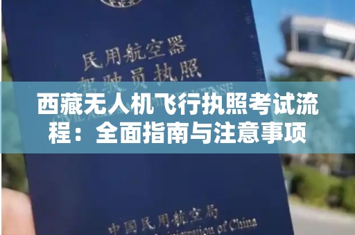 西藏无人机飞行执照考试流程：全面指南与注意事项