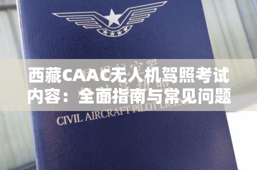 西藏CAAC无人机驾照考试内容：全面指南与常见问题解答