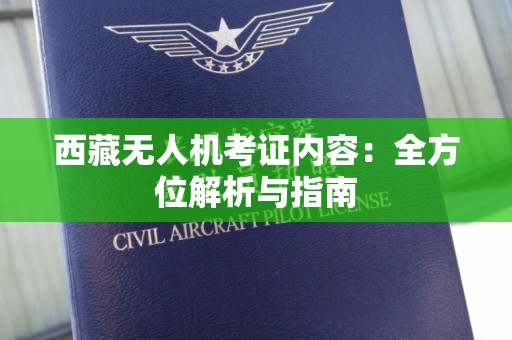 西藏无人机考证内容：全方位解析与指南
