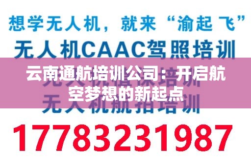云南通航培训公司：开启航空梦想的新起点