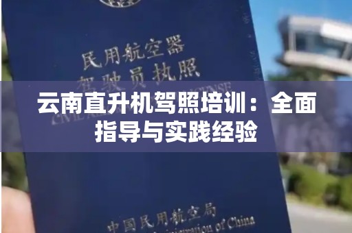 云南直升机驾照培训：全面指导与实践经验