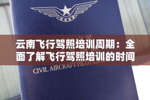 云南飞行驾照培训周期：全面了解飞行驾照培训的时间安排