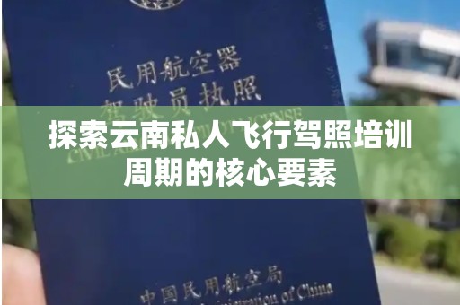 探索云南私人飞行驾照培训周期的核心要素