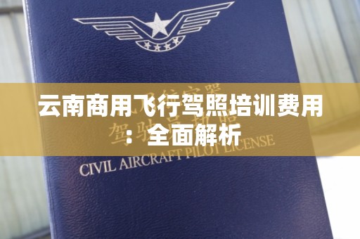 云南商用飞行驾照培训费用：全面解析