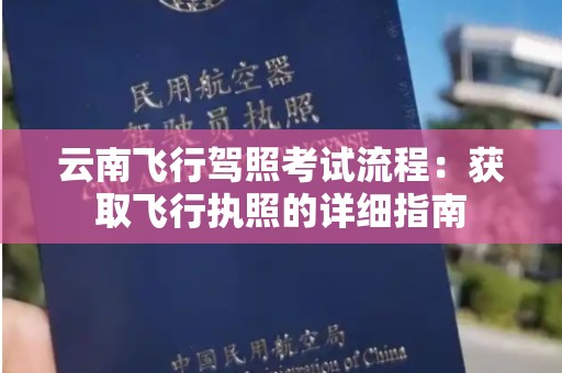 云南飞行驾照考试流程：获取飞行执照的详细指南