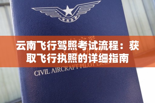 云南飞行驾照考试流程：获取飞行执照的详细指南