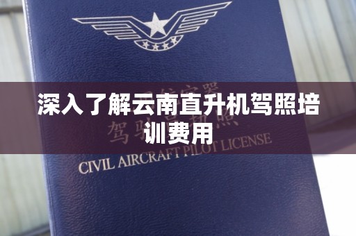 深入了解云南直升机驾照培训费用