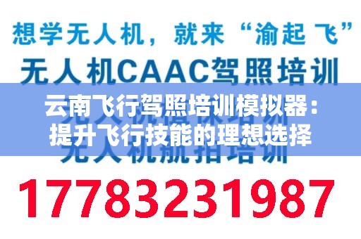 云南飞行驾照培训模拟器：提升飞行技能的理想选择