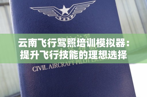 云南飞行驾照培训模拟器：提升飞行技能的理想选择