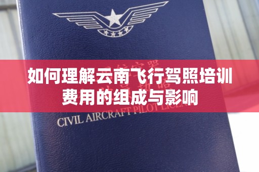 如何理解云南飞行驾照培训费用的组成与影响