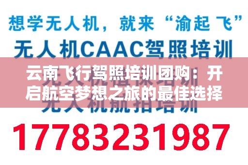 云南飞行驾照培训团购：开启航空梦想之旅的最佳选择