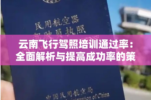 云南飞行驾照培训通过率：全面解析与提高成功率的策略