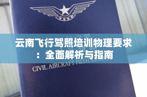 云南飞行驾照培训物理要求：全面解析与指南