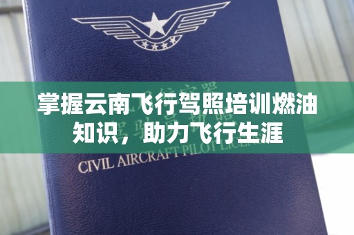 掌握云南飞行驾照培训燃油知识，助力飞行生涯