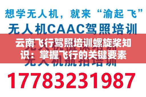 云南飞行驾照培训螺旋桨知识：掌握飞行的关键要素