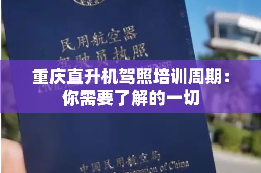 重庆直升机驾照培训周期：你需要了解的一切