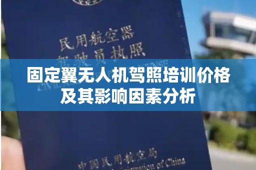 固定翼无人机驾照培训价格及其影响因素分析