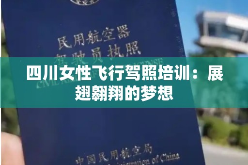 四川女性飞行驾照培训：展翅翱翔的梦想