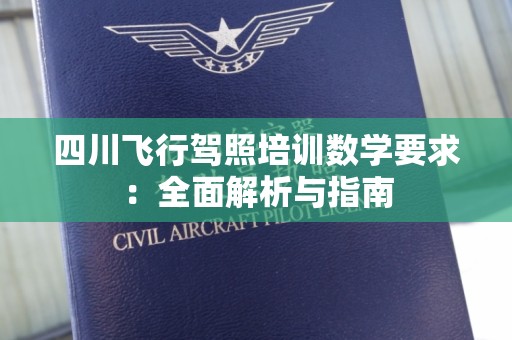 四川飞行驾照培训数学要求：全面解析与指南