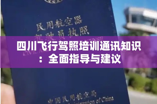四川飞行驾照培训通讯知识：全面指导与建议