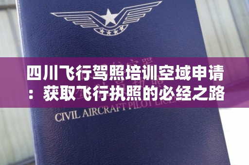 四川飞行驾照培训空域申请：获取飞行执照的必经之路