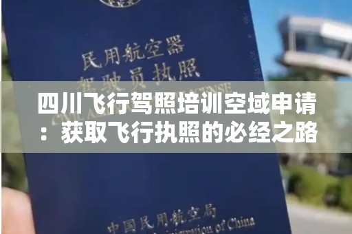 四川飞行驾照培训空域申请：获取飞行执照的必经之路