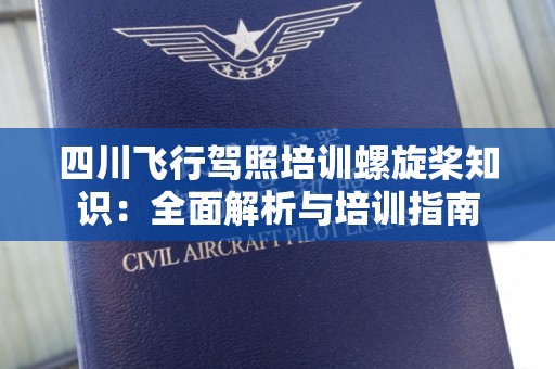 四川飞行驾照培训螺旋桨知识：全面解析与培训指南