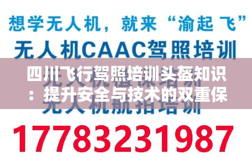 四川飞行驾照培训头盔知识：提升安全与技术的双重保障