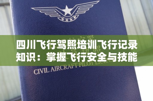 四川飞行驾照培训飞行记录知识：掌握飞行安全与技能提升的关键
