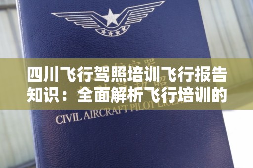 四川飞行驾照培训飞行报告知识：全面解析飞行培训的关键要素