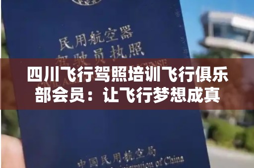 四川飞行驾照培训飞行俱乐部会员：让飞行梦想成真