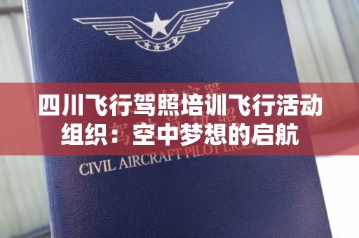 四川飞行驾照培训飞行活动组织：空中梦想的启航