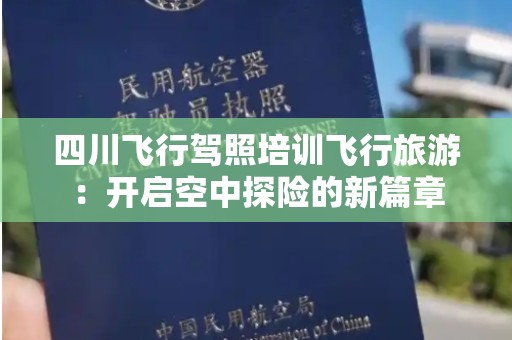 四川飞行驾照培训飞行旅游：开启空中探险的新篇章