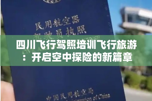四川飞行驾照培训飞行旅游：开启空中探险的新篇章