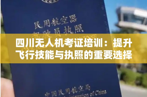 四川无人机考证培训：提升飞行技能与执照的重要选择