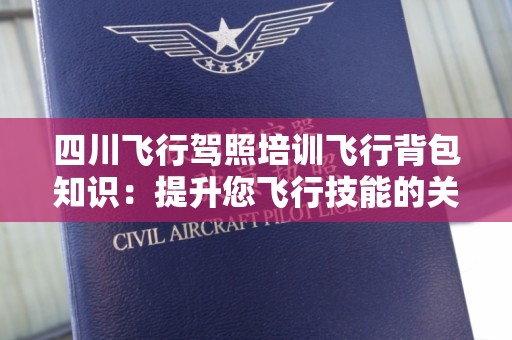 四川飞行驾照培训飞行背包知识：提升您飞行技能的关键