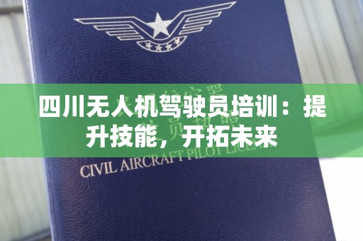 四川无人机驾驶员培训：提升技能，开拓未来