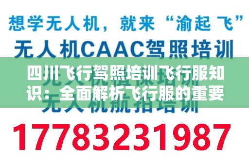 四川飞行驾照培训飞行服知识：全面解析飞行服的重要性与选择指南