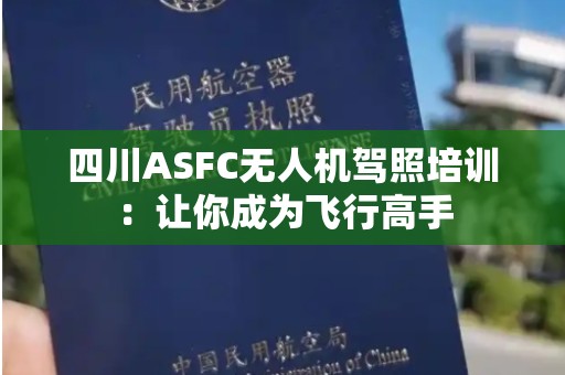四川ASFC无人机驾照培训：让你成为飞行高手