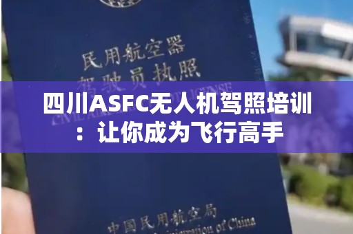 四川ASFC无人机驾照培训：让你成为飞行高手