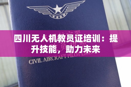 四川无人机教员证培训：提升技能，助力未来
