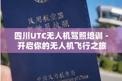 四川UTC无人机驾照培训 - 开启你的无人机飞行之旅