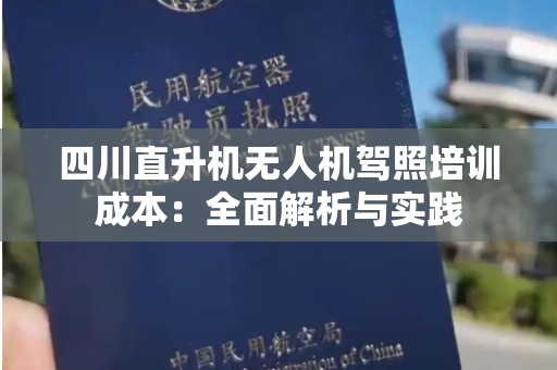 四川直升机无人机驾照培训成本：全面解析与实践