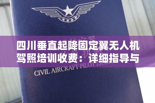四川垂直起降固定翼无人机驾照培训收费：详细指导与分析