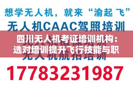 四川无人机考证培训机构：选对培训提升飞行技能与职业前景