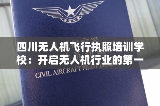 四川无人机飞行执照培训学校：开启无人机行业的第一步