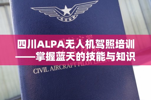 四川ALPA无人机驾照培训——掌握蓝天的技能与知识