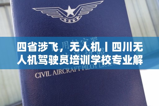 四省涉飞，无人机丨四川无人机驾驶员培训学校专业解析