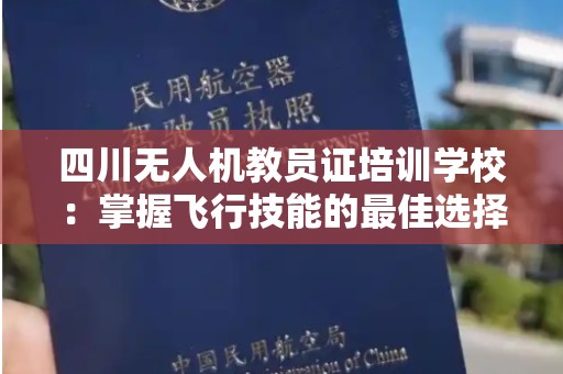 四川无人机教员证培训学校：掌握飞行技能的最佳选择